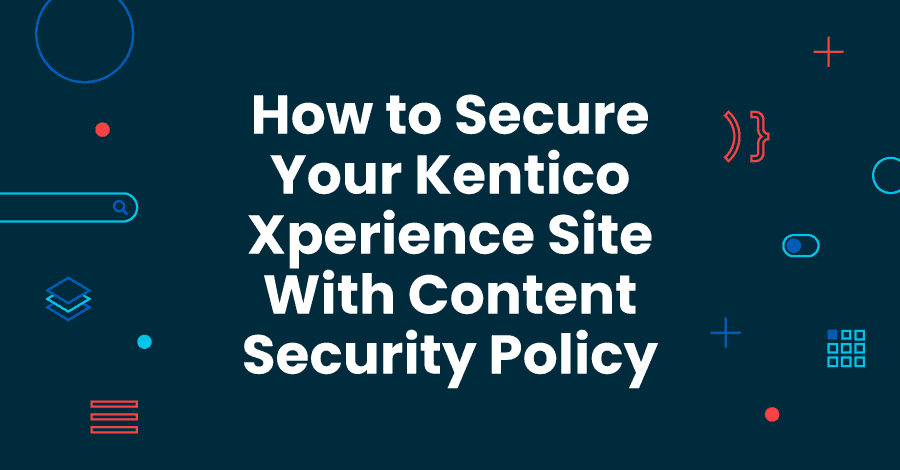 How to Secure Your Kentico Xperience Site With Content Security 