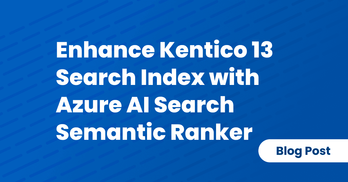 Enhance Kentico 13 Search Index with Azure AI Search Semantic Ranker