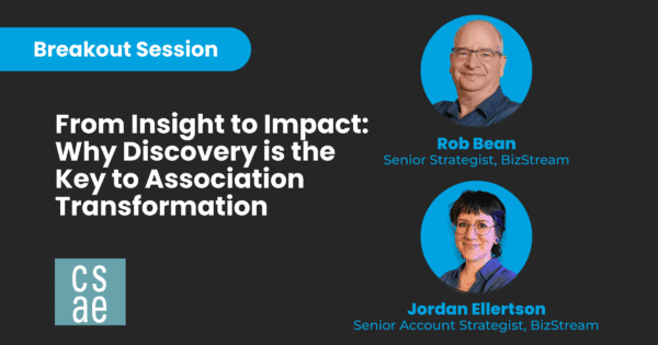 Promotional graphic for a CSAE 2025 Annual Conference breakout session titled “From Insight to Impact: Why Discovery is the Key to Association Transformation.” Features headshots of speakers Rob Bean, Senior Strategist at BizStream, and Jordan Ellertson, Senior Account Strategist at BizStream, on a black background with blue accent circles.